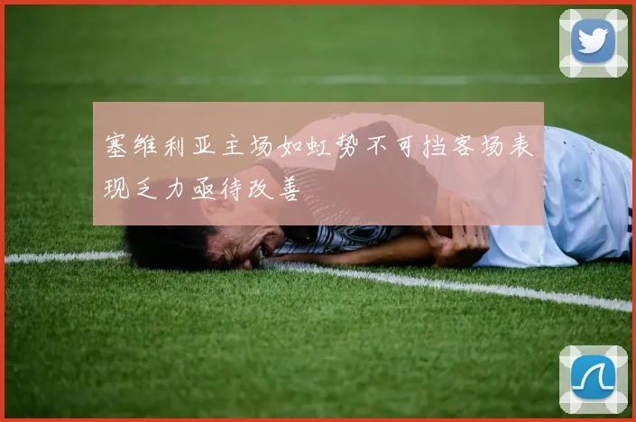 塞维利亚主场如虹势不可挡客场表现乏力亟待改善