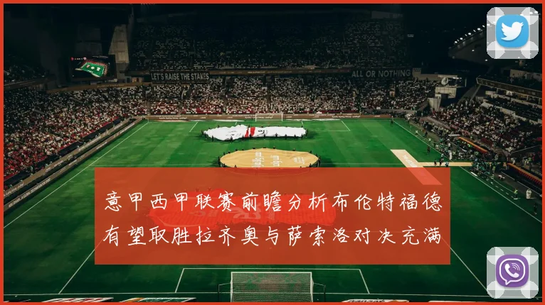 意甲西甲联赛前瞻分析布伦特福德有望取胜拉齐奥与萨索洛对决充满悬念